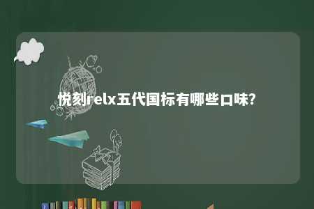 悦刻relx五代国标有哪些口味？ 